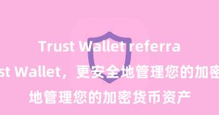 Trust Wallet referral 安装Trust Wallet，更安全地管理您的加密货币资产