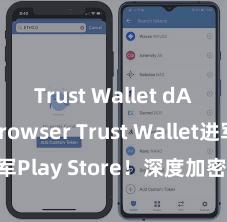 Trust Wallet dApps browser Trust Wallet进军Play Store！深度加密，全新体验。