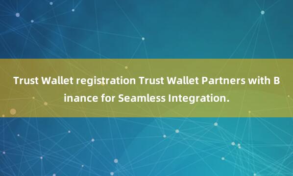 Trust Wallet registration Trust Wallet Partners with Binance for Seamless Integration.