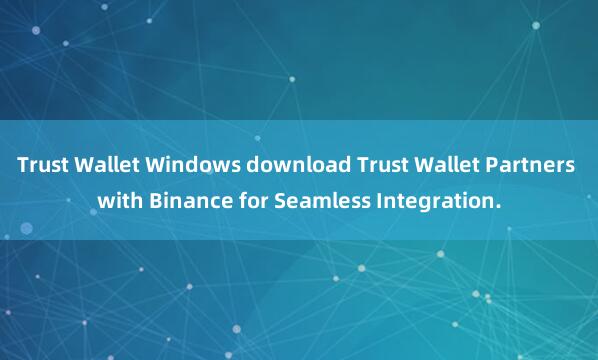 Trust Wallet Windows download Trust Wallet Partners with Binance for Seamless Integration.